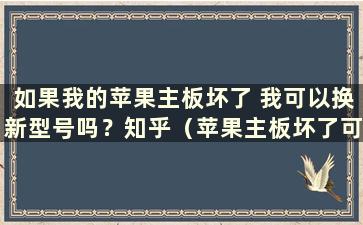 如果我的苹果主板坏了 我可以换新型号吗？知乎（苹果主板坏了可以换新型号吗？）